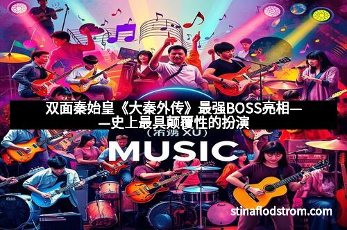 双面秦始皇《大秦外传》最强BOSS亮相——史上最具颠覆性的扮演